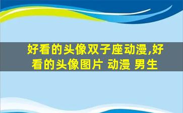 好看的头像双子座动漫,好看的头像图片 动漫 男生